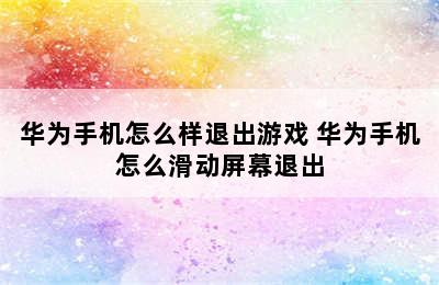 华为手机怎么样退出游戏 华为手机怎么滑动屏幕退出